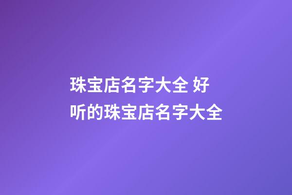 珠宝店名字大全 好听的珠宝店名字大全